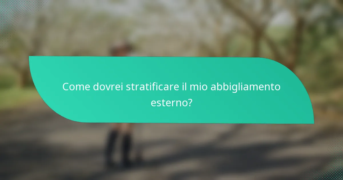 Come dovrei stratificare il mio abbigliamento esterno?