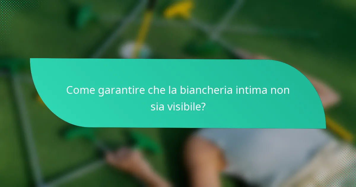 Come garantire che la biancheria intima non sia visibile?