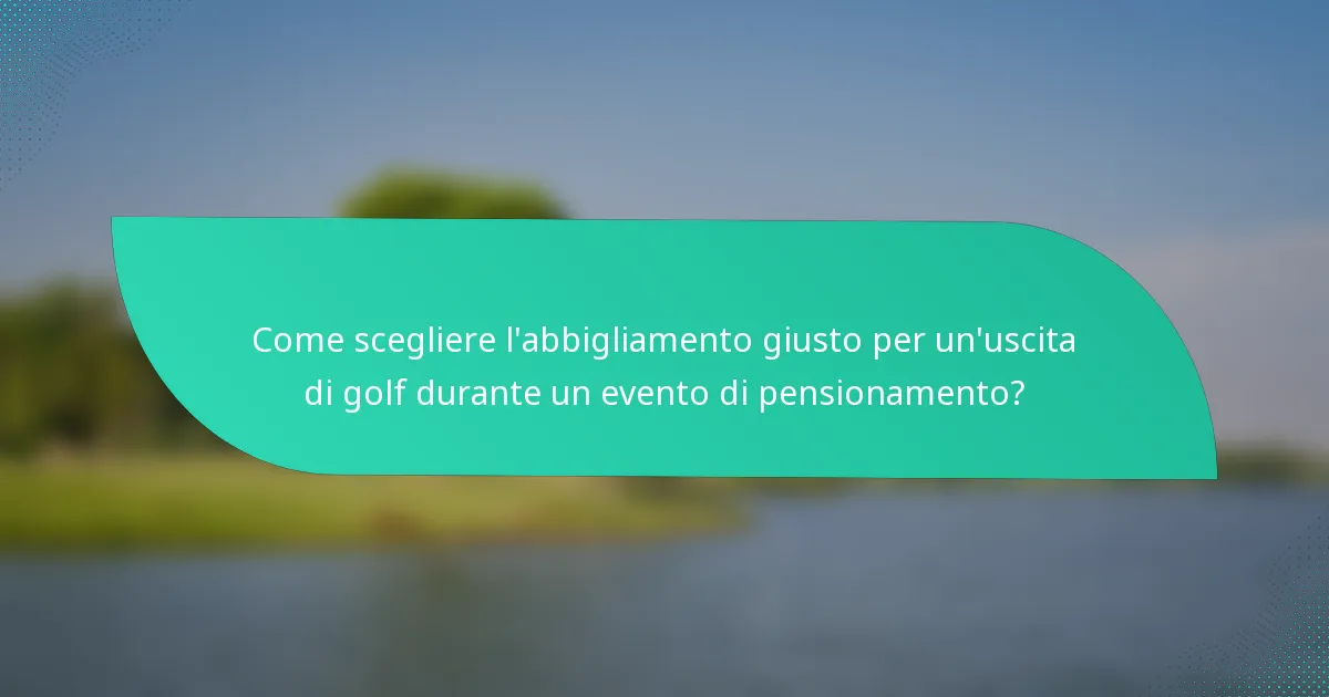 Come scegliere l'abbigliamento giusto per un'uscita di golf durante un evento di pensionamento?