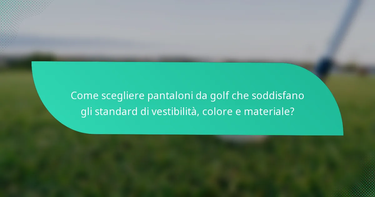 Come scegliere pantaloni da golf che soddisfano gli standard di vestibilità, colore e materiale?