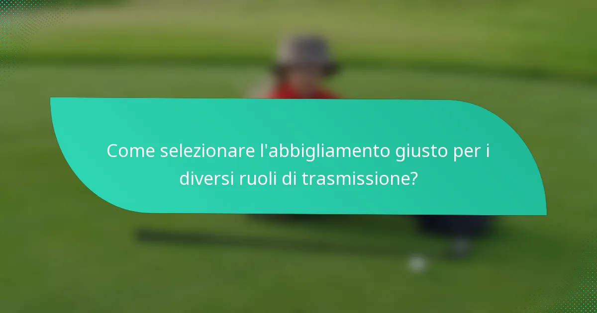 Come selezionare l'abbigliamento giusto per i diversi ruoli di trasmissione?