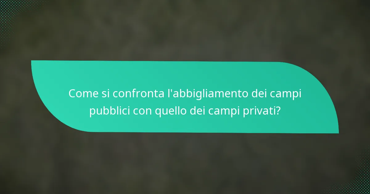 Come si confronta l'abbigliamento dei campi pubblici con quello dei campi privati?