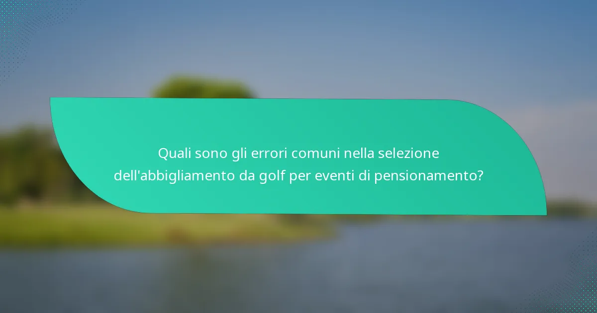 Quali sono gli errori comuni nella selezione dell'abbigliamento da golf per eventi di pensionamento?