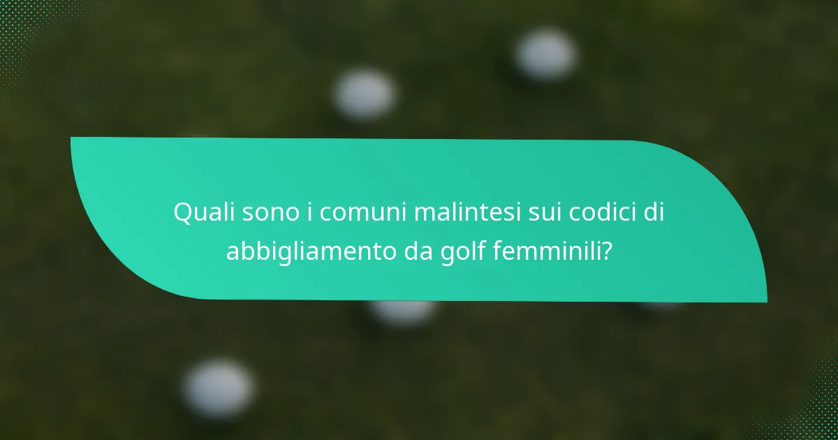 Quali sono i comuni malintesi sui codici di abbigliamento da golf femminili?