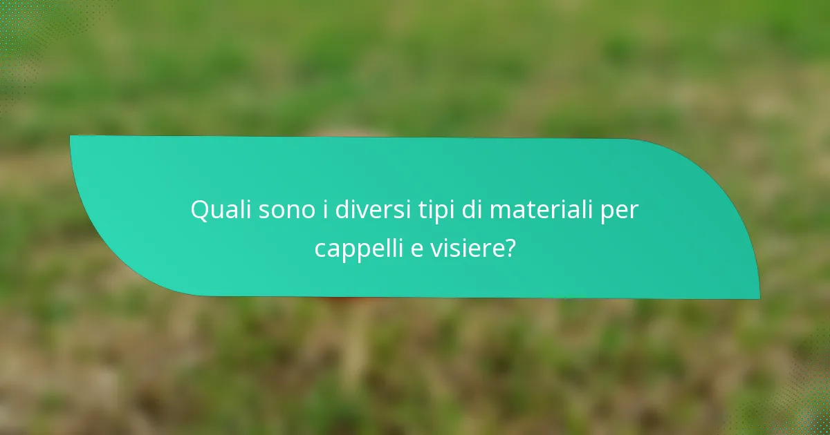 Quali sono i diversi tipi di materiali per cappelli e visiere?