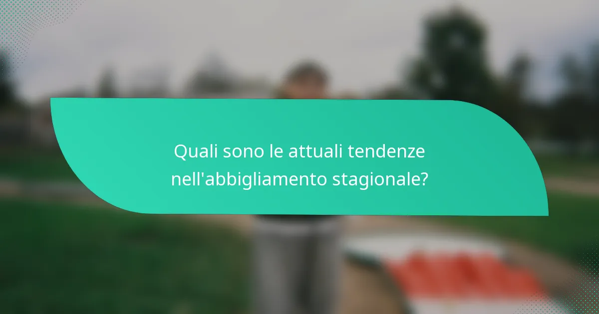 Quali sono le attuali tendenze nell'abbigliamento stagionale?