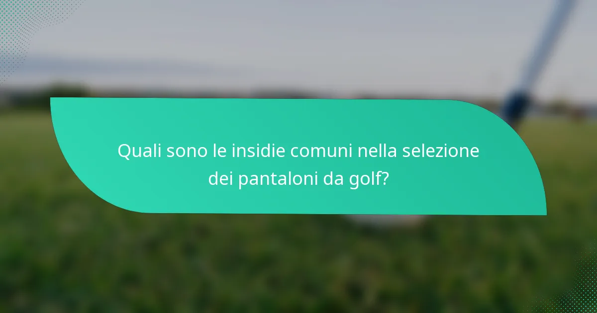 Quali sono le insidie comuni nella selezione dei pantaloni da golf?