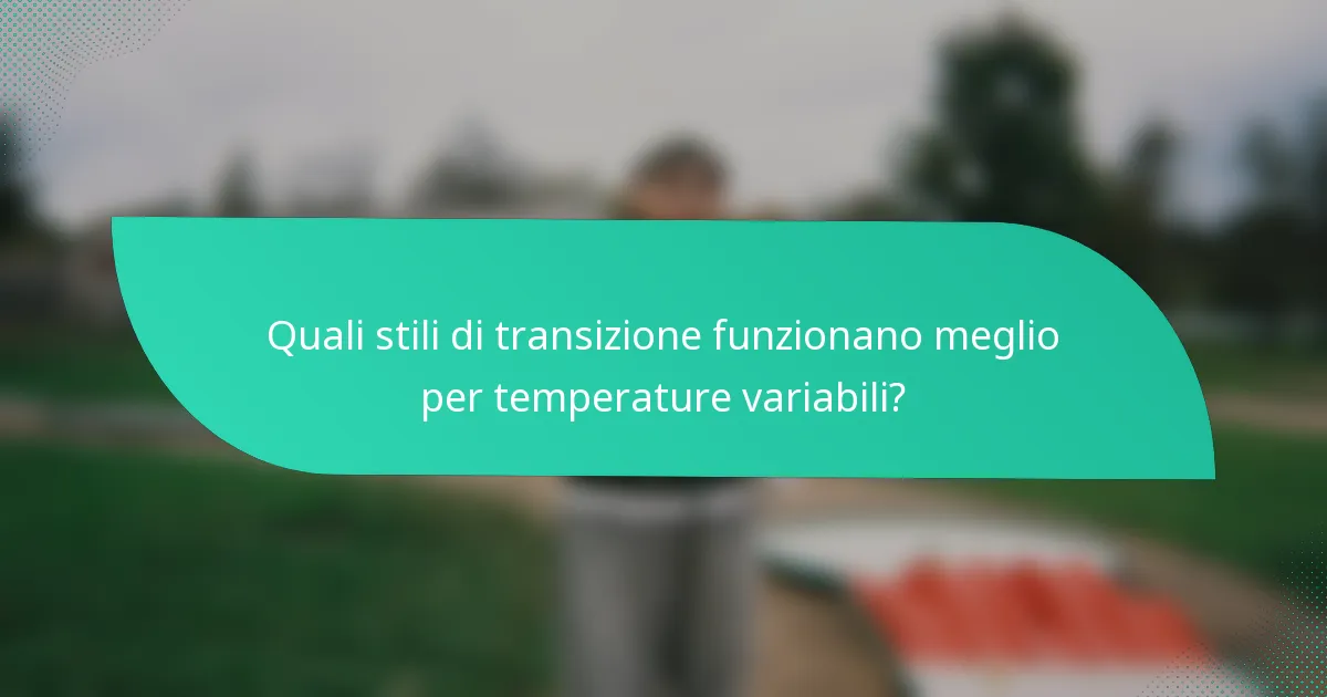 Quali stili di transizione funzionano meglio per temperature variabili?