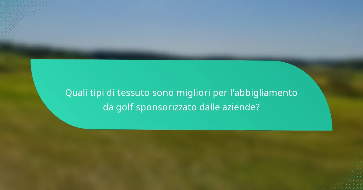 Quali tipi di tessuto sono migliori per l'abbigliamento da golf sponsorizzato dalle aziende?